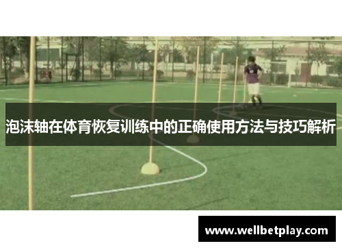 泡沫轴在体育恢复训练中的正确使用方法与技巧解析